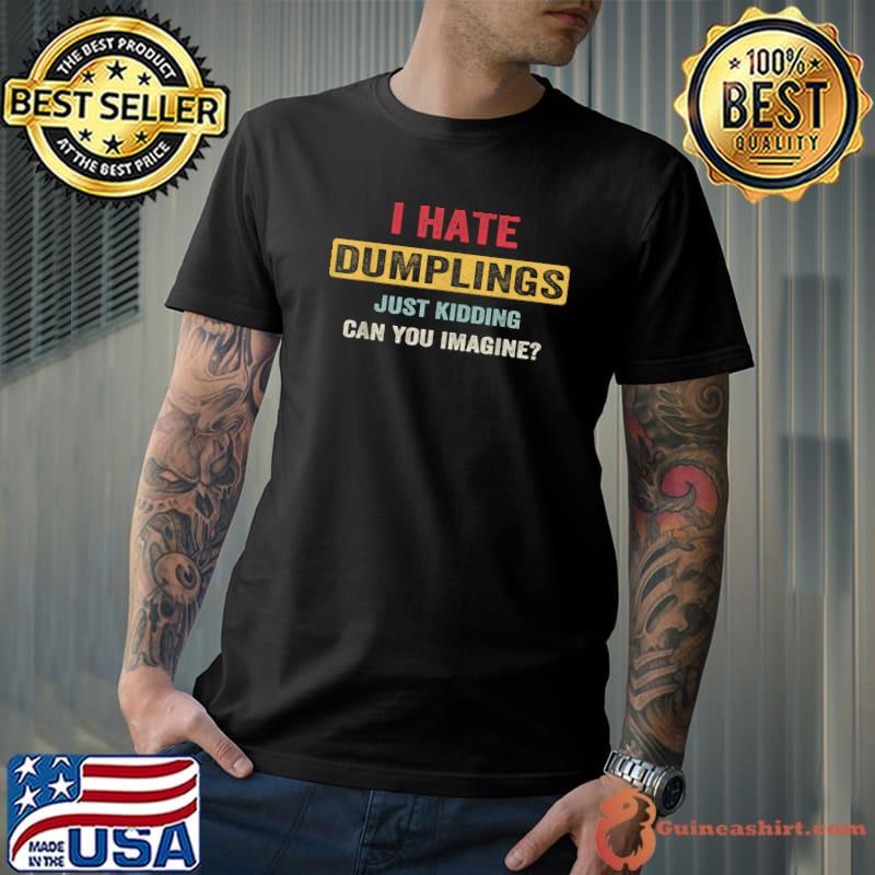 I Hate Dumplings Just Kidding God Can You Imagine T-Shirt