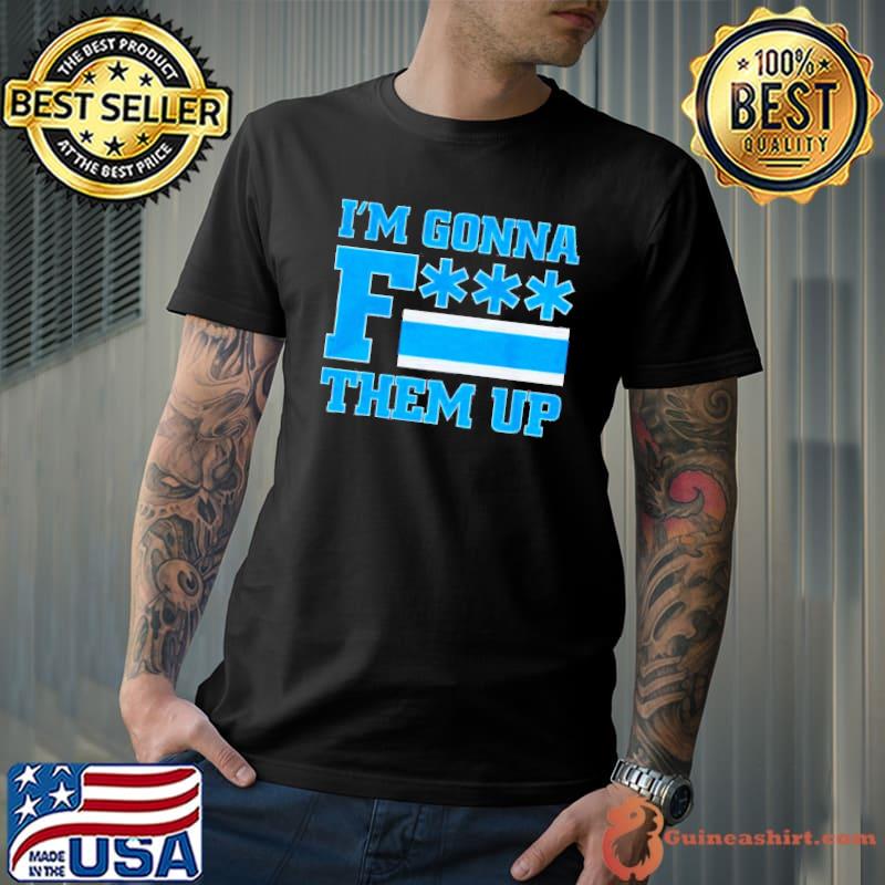 I'm gonna fuck them up 2022 shirt