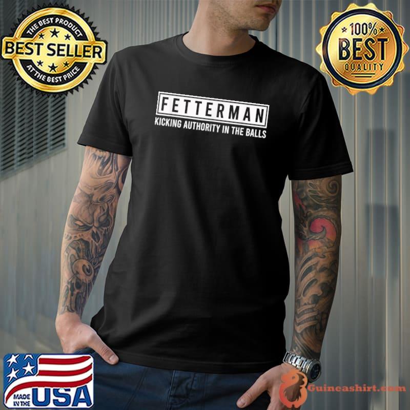 John Fetterman Kicking Authority In The Balls T-Shirt