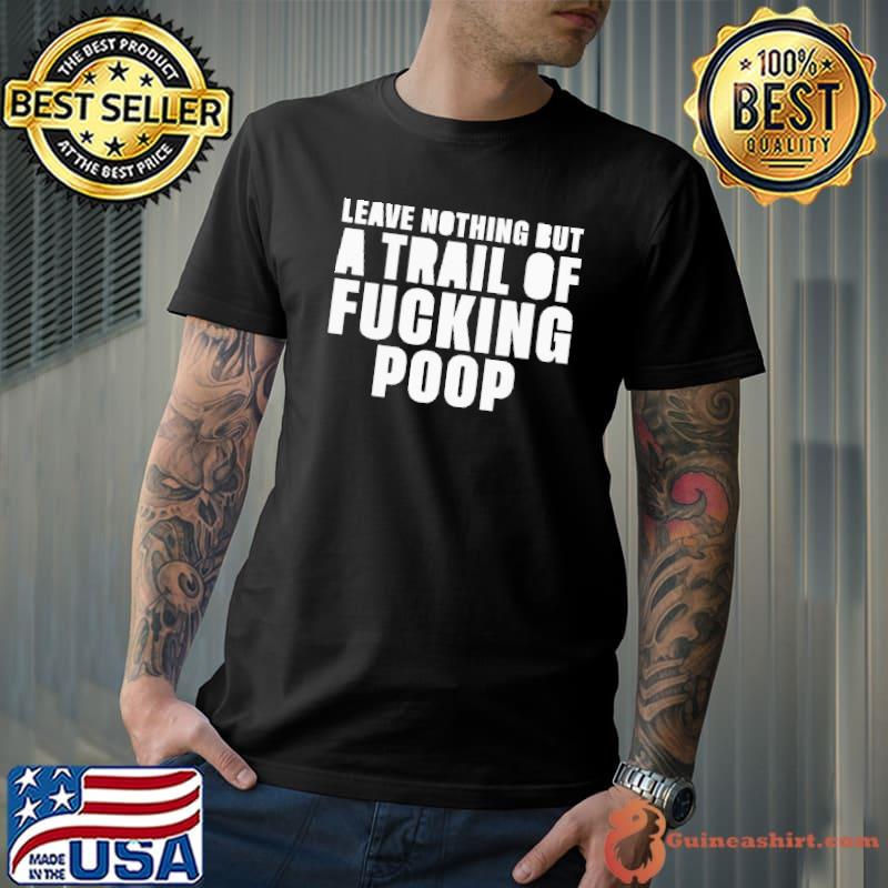 Leave nothing but a trail of fucking poop shirt