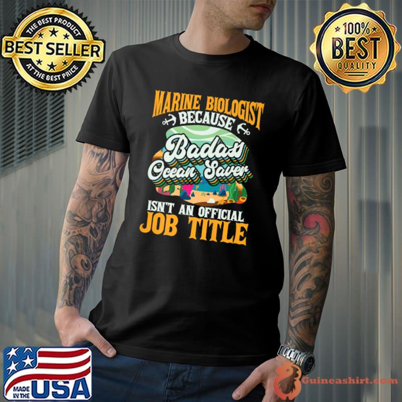 Marine Biologist Because Badass Ocean Saver Isn't A Job Title Oceanography Biology T-Shirt
