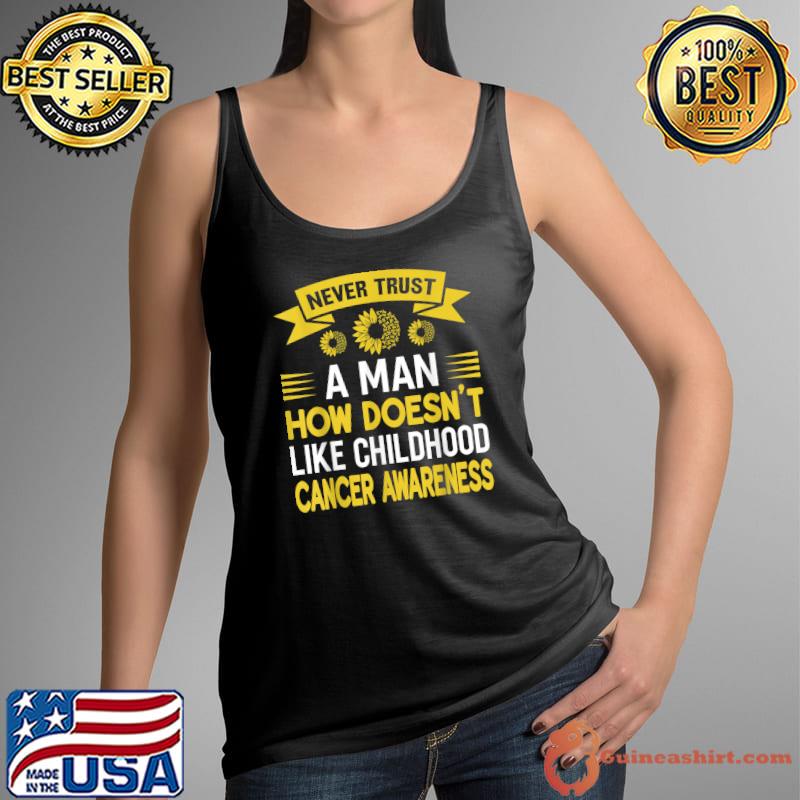 Never trust a man how doesn't like childhood cancer awareness for strong sunflower T-Shirt Tank Top