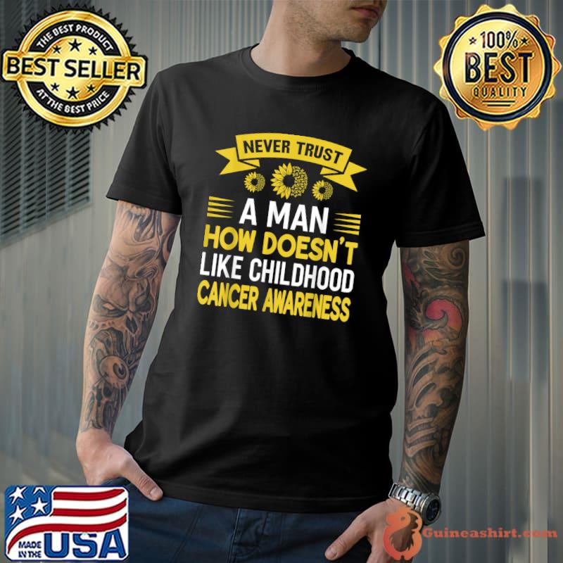 Never trust a man how doesn't like childhood cancer awareness for strong sunflower T-Shirt