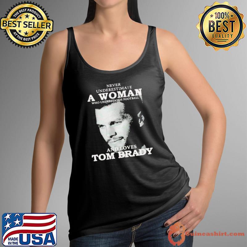 Never Underestimate A Woman Who Understands Football And Loves Tom Brady  T-Shirts