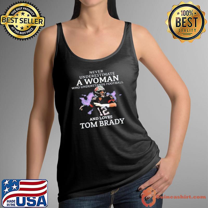 Never Underestimate A Woman Who Understands Football And Loves Tom Brady  Shirt - Guineashirt Premium ™ LLC