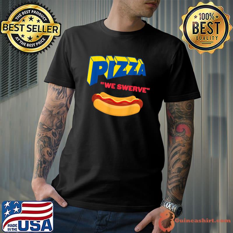 Pizza We Swerve Pizza Hotdog Food Lovers T-Shirt