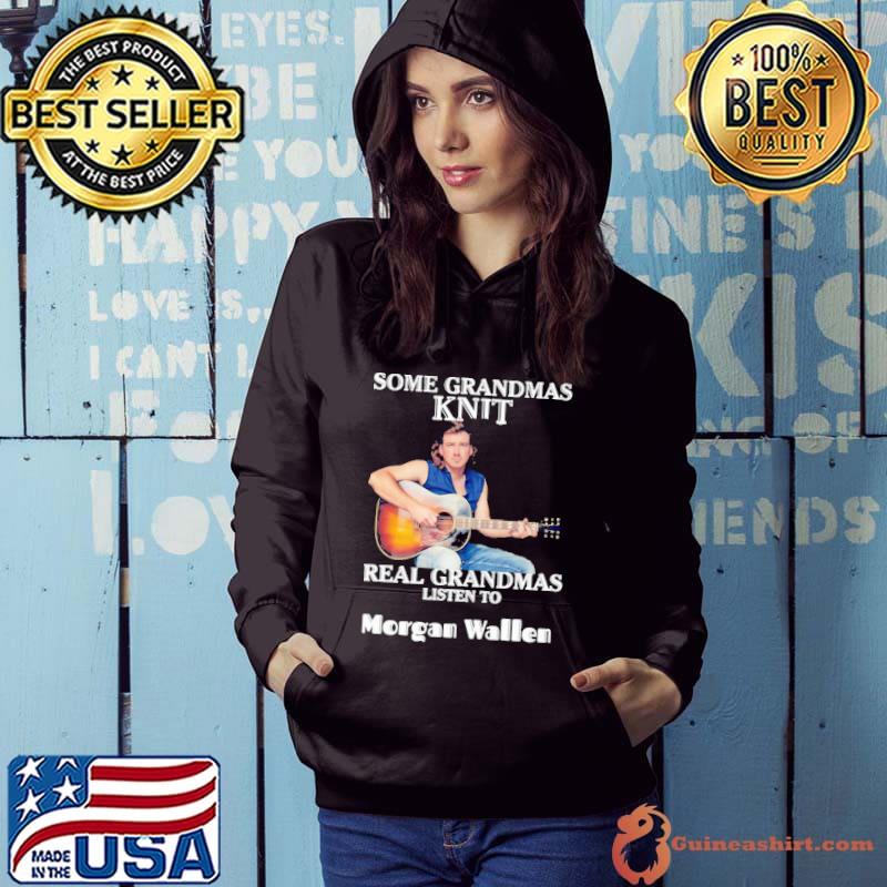 Some GRandmas Knit Real Grandmas Listen To Morgan Wallen Shirt Hoodie