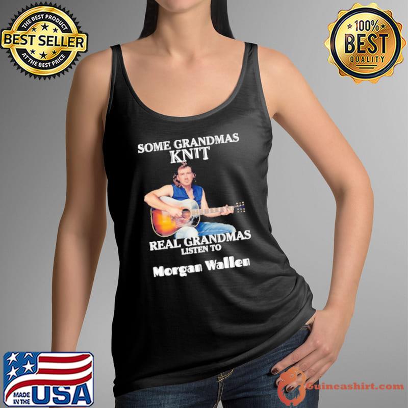Some GRandmas Knit Real Grandmas Listen To Morgan Wallen Shirt Tank Top