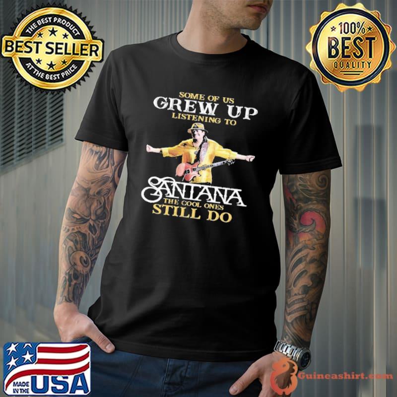 Some Of Us Grew Up Listening To Santana The Cool Ones Still Do Shirt
