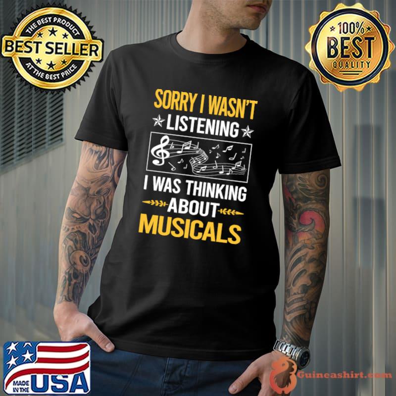 Sorry I Wasn't Listening I Was Thinking About Musicals T-Shirt