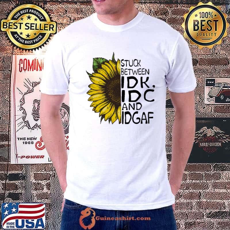 Stuck Between IDK IDC And IDGAF Sunflower shirt