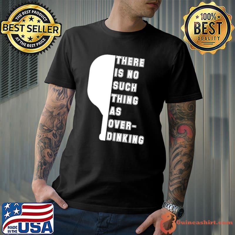 There Is No Such Thing As Over Drinking Pickleball T-Shirt