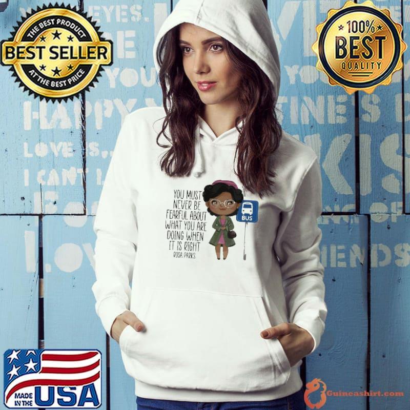 You Must Never Be Fearful About What You Are Doing When It Is Right Rosa Parks Shirt Hoodie