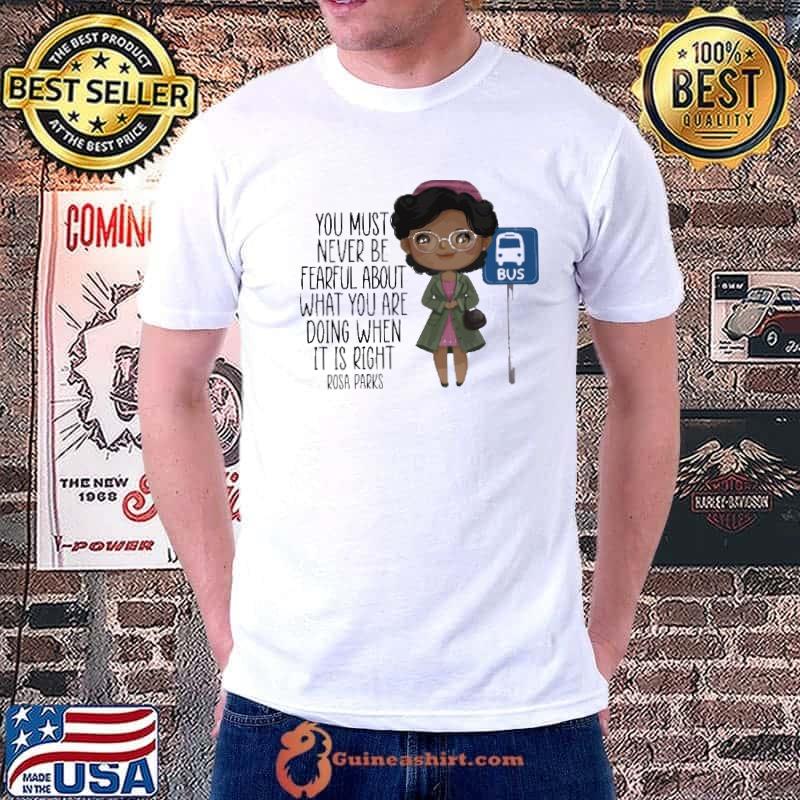 You Must Never Be Fearful About What You Are Doing When It Is Right Rosa Parks Shirt