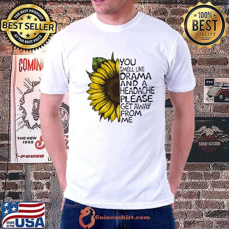 You Smell Like Drama And A Headache Please Sunfloweer Shirt