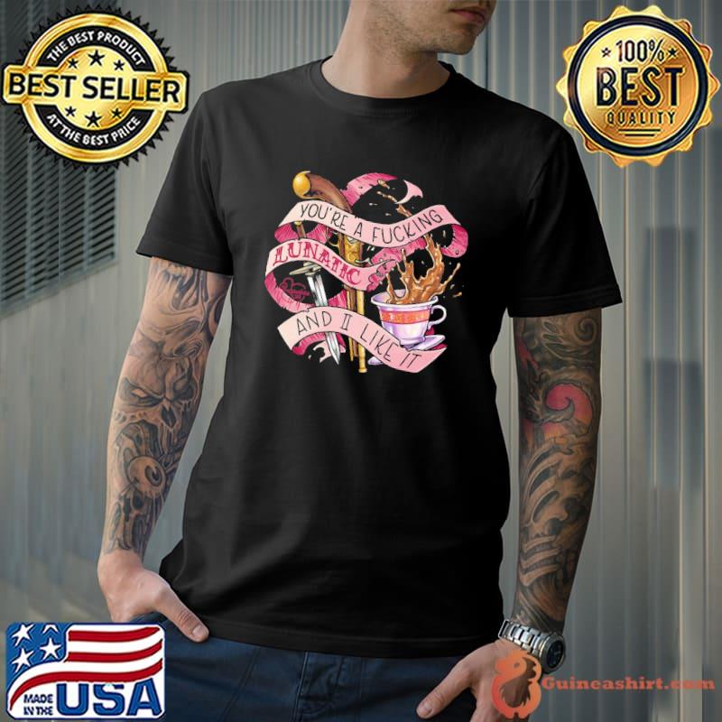 You're fcking lunatic and I like it our flag means death art shirt