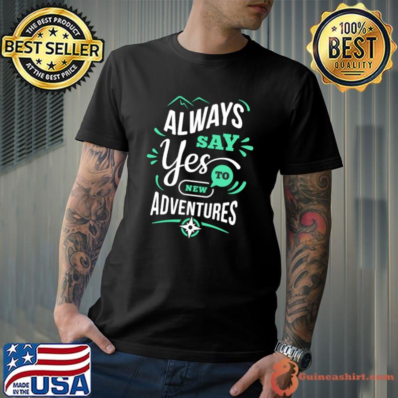 Be positive and always say yes to new adventures T-Shirt