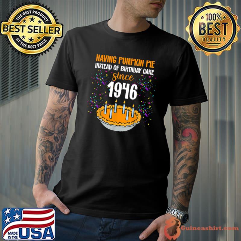 Having Pumpkin Pie Insted Of Birthday Cake Since 1946 Thanksgiving Birthday Since November Pumpkin Pie T-Shirt