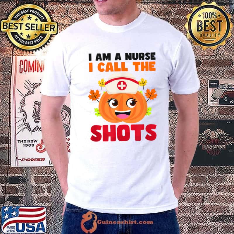 I Am A Nurse I Call The Shots Pumpkin Thanksgiving Nurse T-Shirt