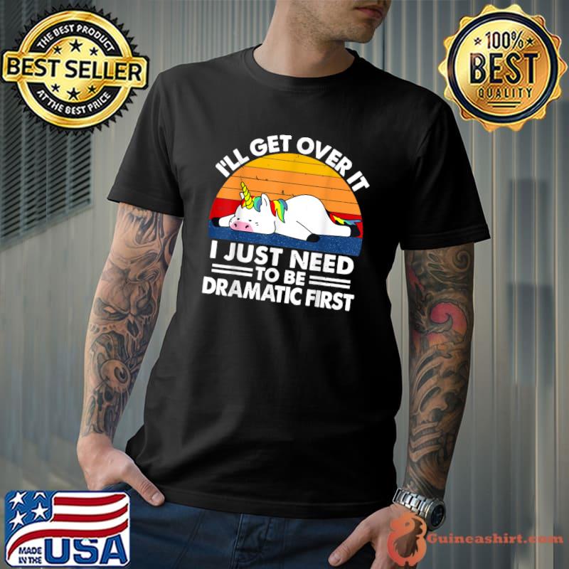 I'll Get Over It I Just Need To Be Dramatic First Unicorn Sleep Vintage T-Shirt