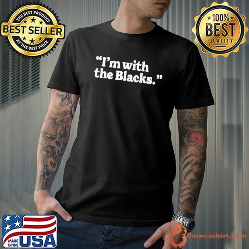 I'm with the blacks proud of my melanin black history pride classic shirt