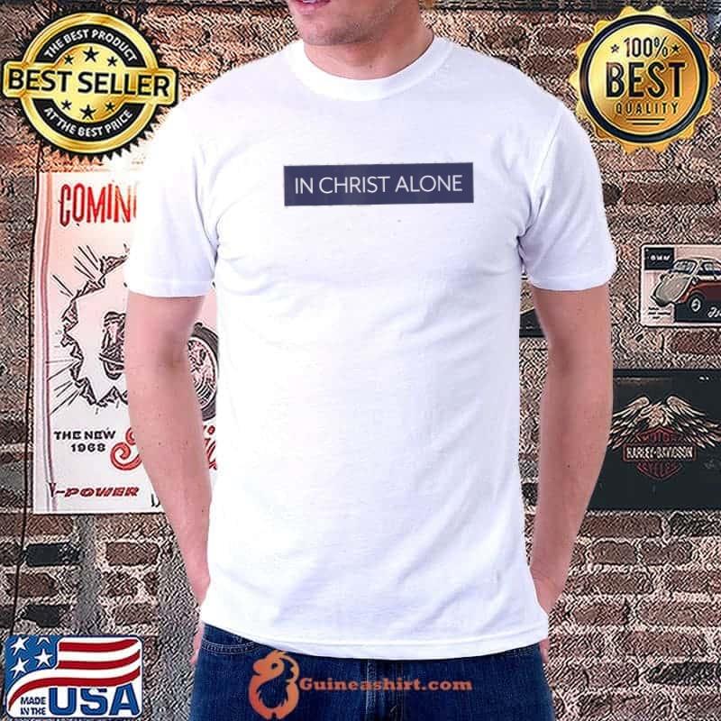 In christ alone inspirational christian shirt