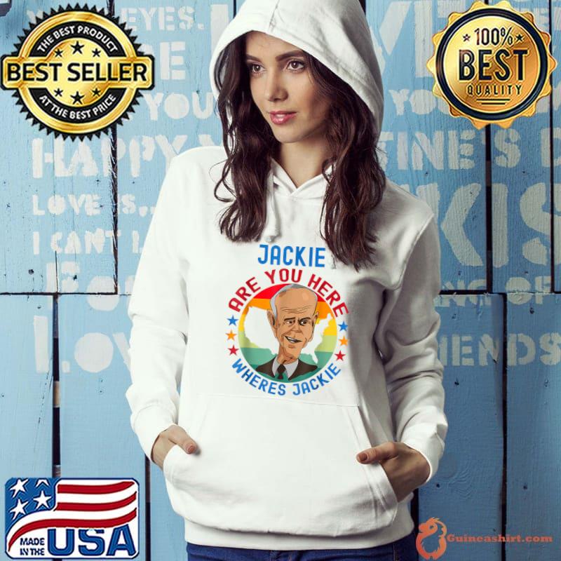 Jackie are You Here Where's Jackie Joe Biden President Funny T-Shirt Hoodie