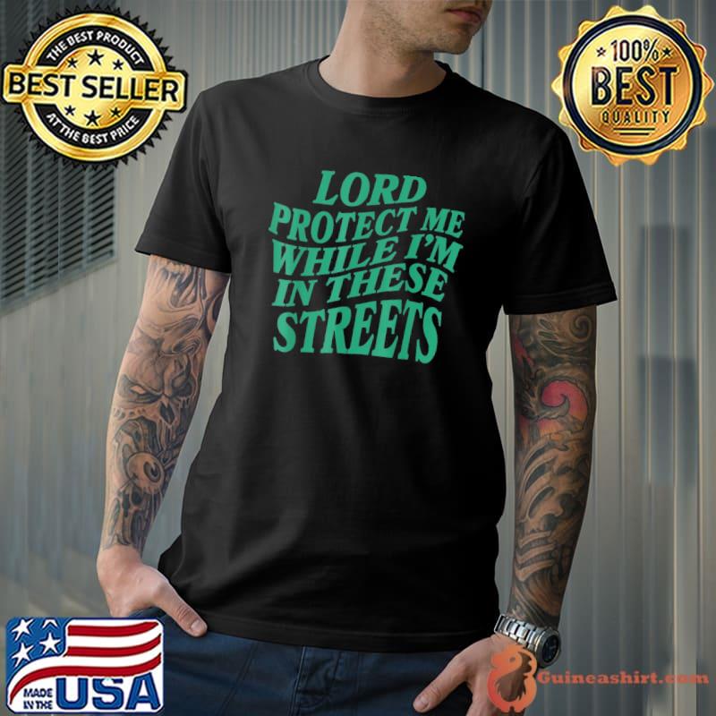 Lord protect me while I'm in these streets shirt