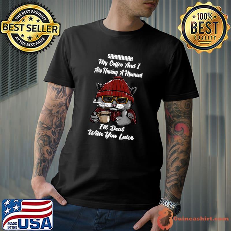 Shhh My Coffee And I Are Having A Moment You I'll Deal Later Cat T-Shirt