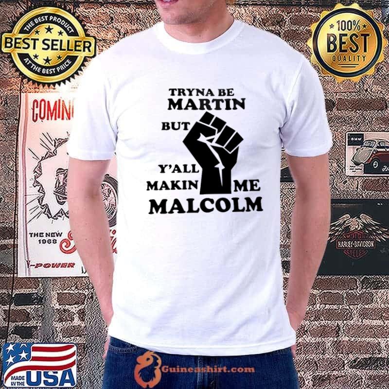 Tryna be martin but y'all makin me malcolm shirt