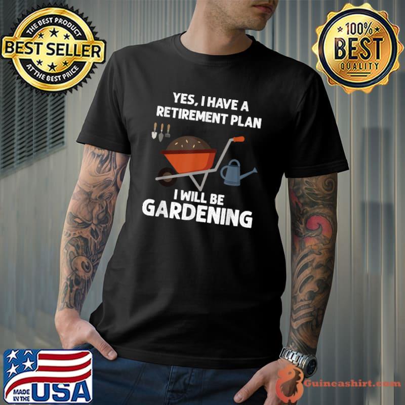 Yes I Have A Retirement Plan I Will Be Gardening Love Farm T-Shirt