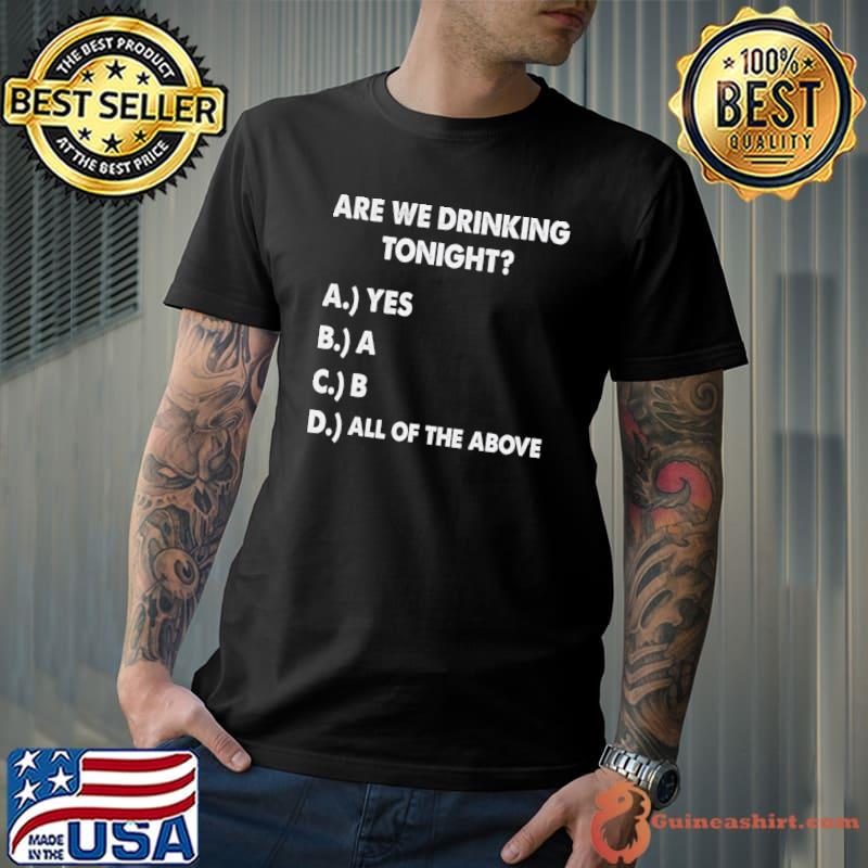 Are We Drinking Tonight All Of The Above Beer And Wine Drinking T-Shirt