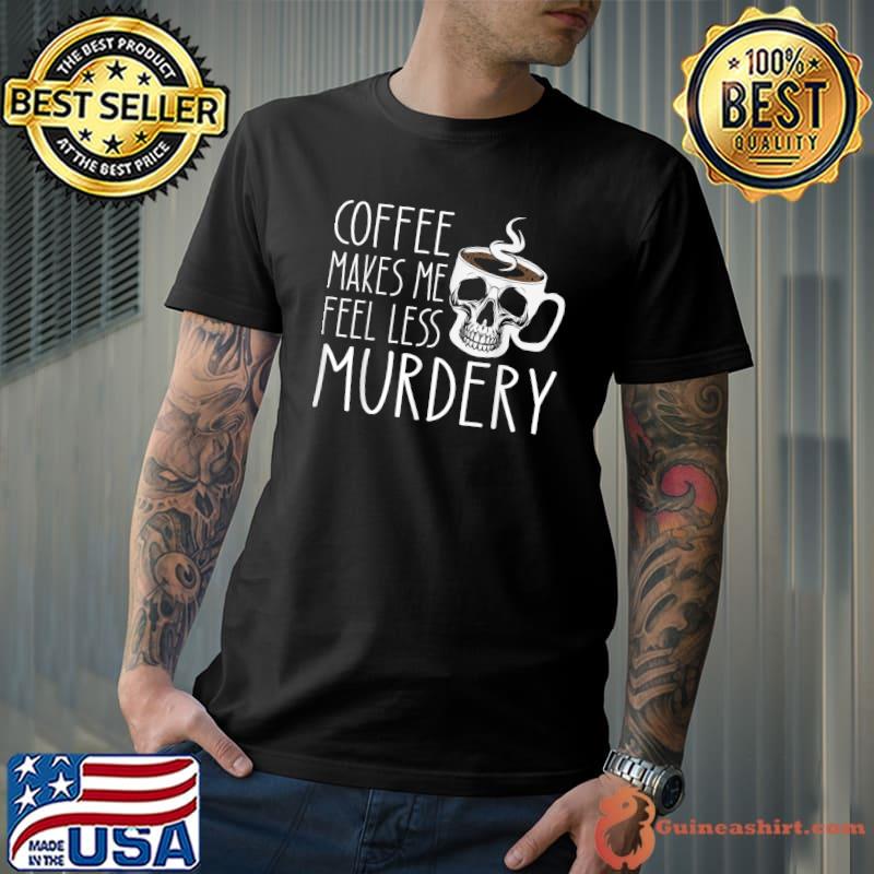 Coffee Makes Me Feel Less Murdery Skull Cub Sarcastic Caffeine T-Shirt