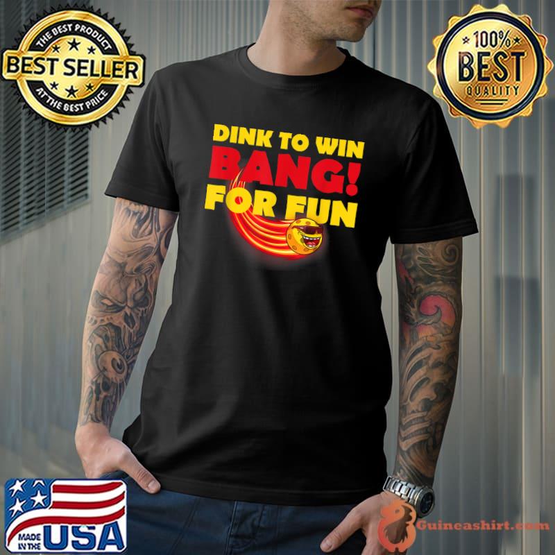Dink To Win Bang For Fun Pickleball T-Shirt