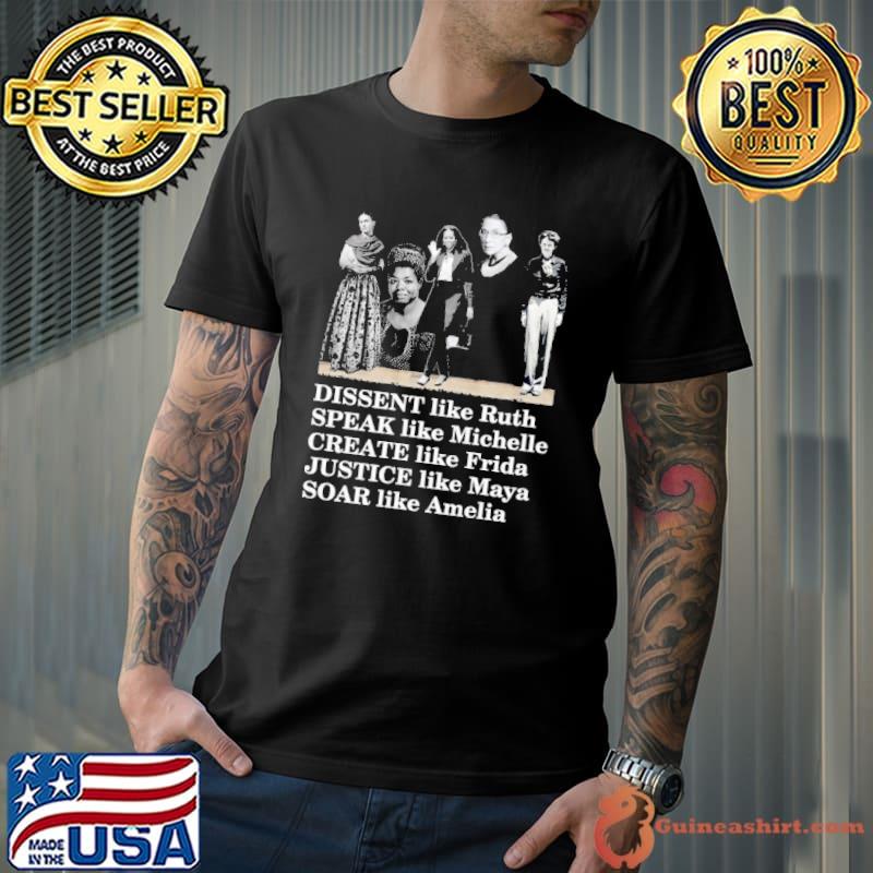 Dissent Like Ruth Speak Like Michelle Create Like Fride Justice Like Maya Soar Like Amelia Shirt