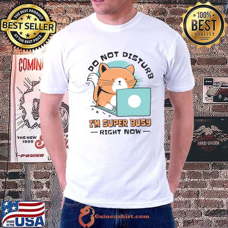 Do Not Disturb I'm Super Busy Right Now Working Busy Cat Employee Cat Owner Worker T-Shirt