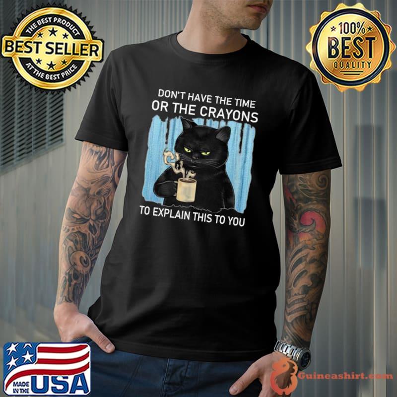 Don't have the time or crayons to explain this to you black cat drink coffee T-Shirt