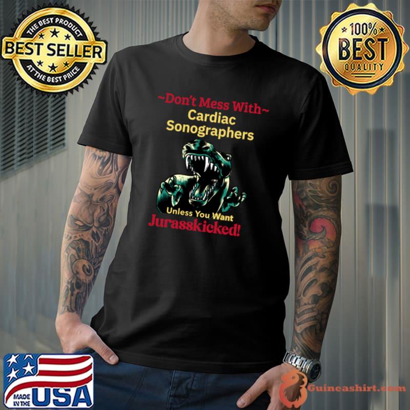 Don't Mess With Cardiac Sonographers Unless You Want Jurasskicked Dinosaur Work Job Quote T-Shirt