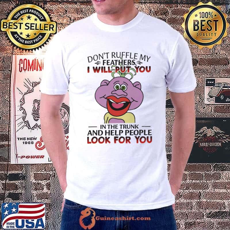 Don't Ruffle My Feathers I Will Put You In The Trunk And Help People Look For You Shirt