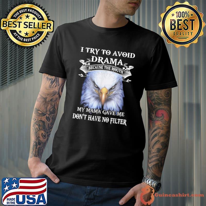 Eagle I Try To Avoid Drama Because The Mouth My Mama Gave Me T-Shirt