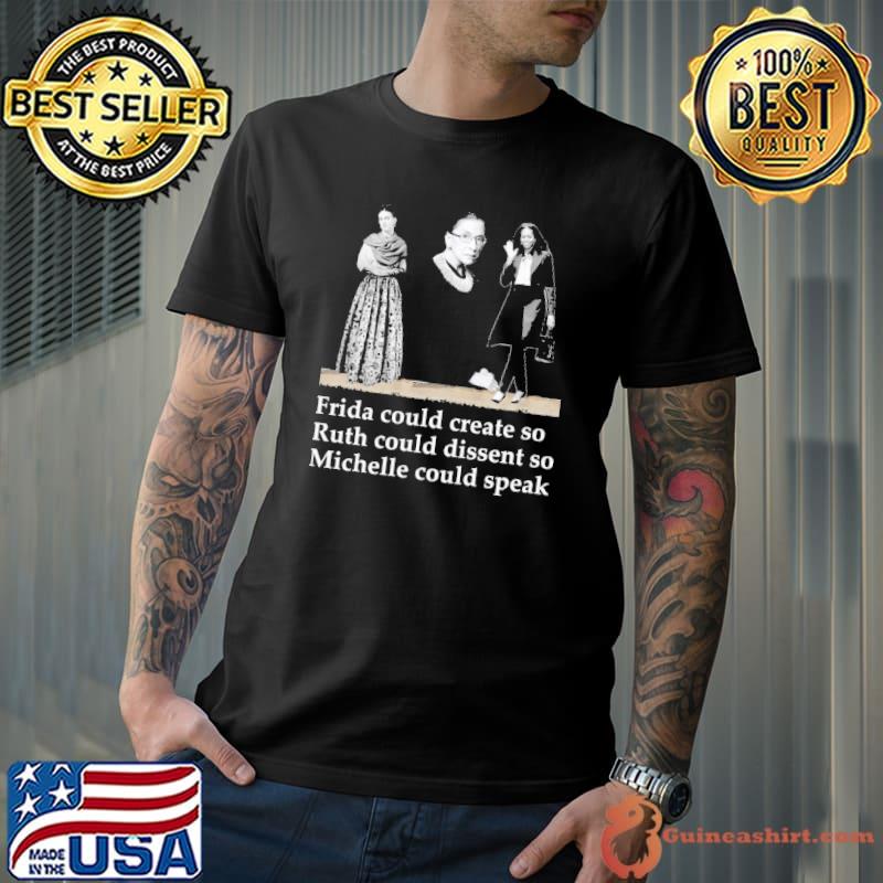 Fride Could Create So Ruth Could Dissent So Michelle Could Speak Shirt