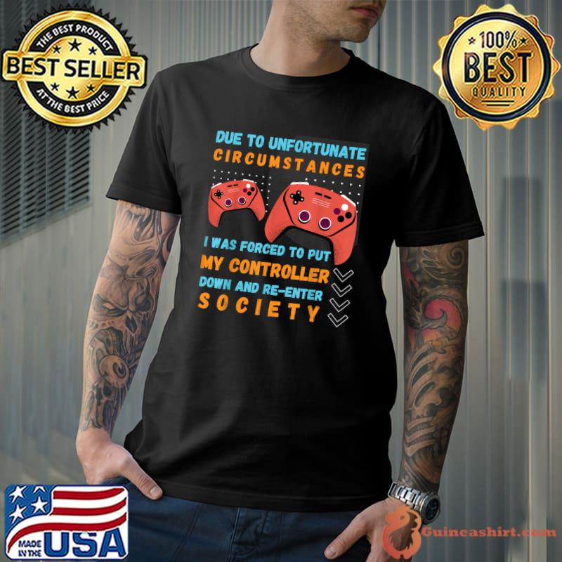 Gamer due to unfortunate circumstances was forced to put down and re-enter society gaming T-Shirt