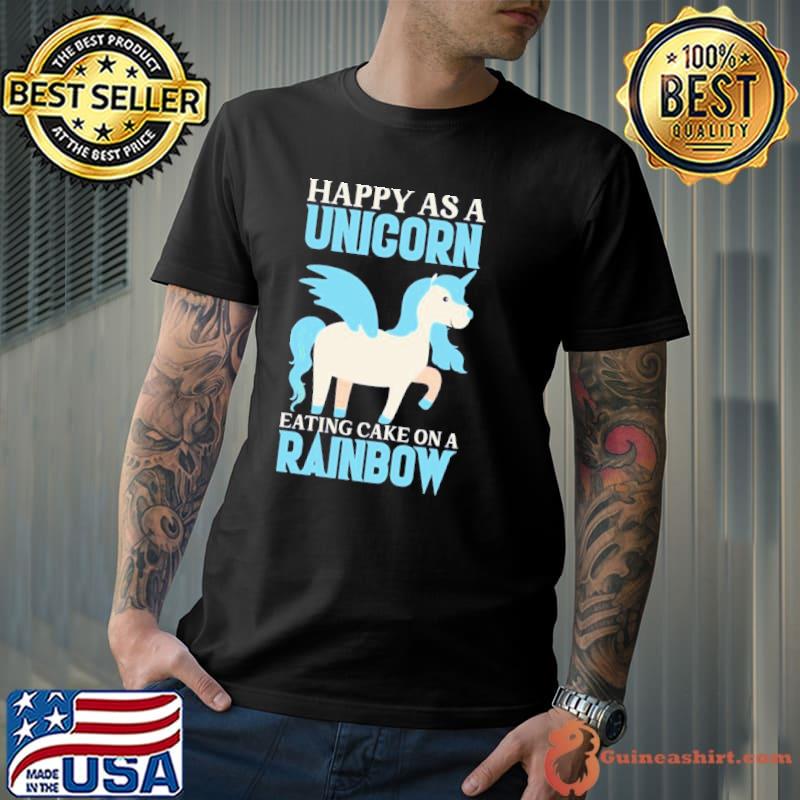 Happy as a unicorn eating cake on a rainbow pretend I'm a unicorn classic shirt