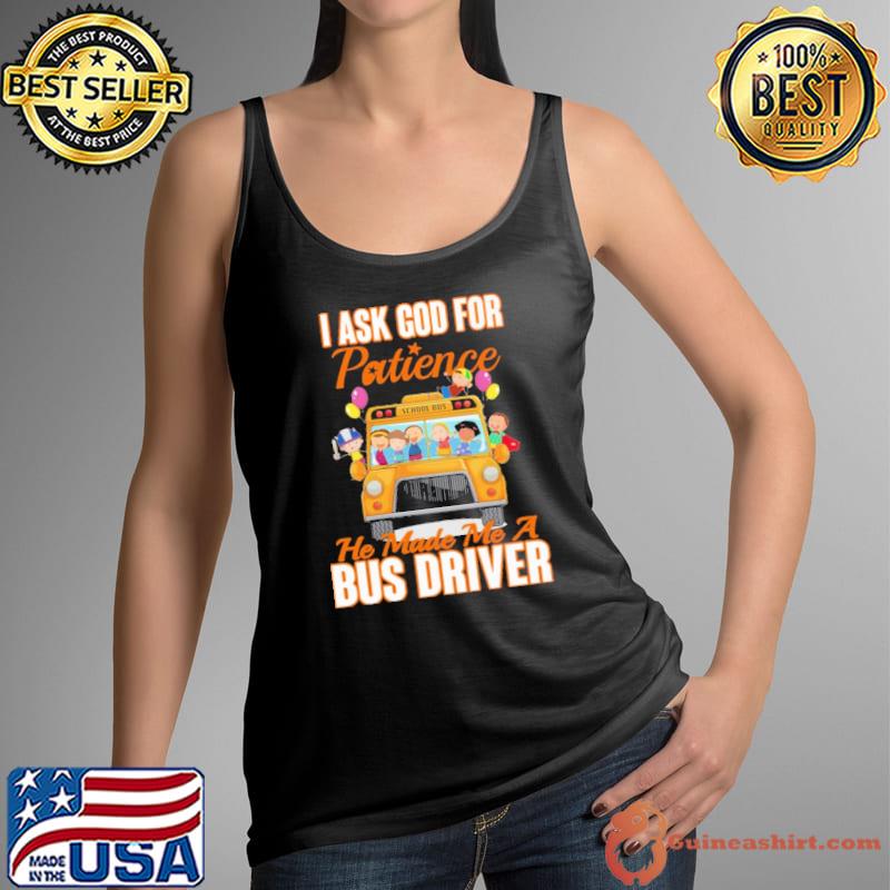 I Ask God For Patience He Made Me A Bus Driver Shirt Tank Top