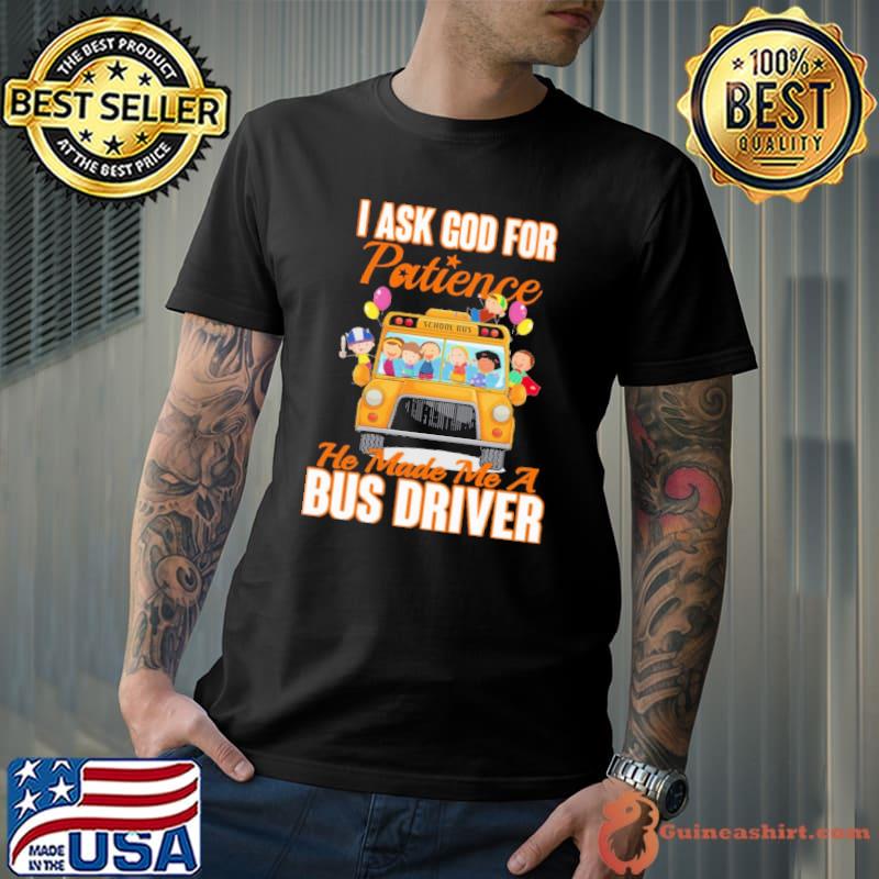 I Ask God For Patience He Made Me A Bus Driver Shirt