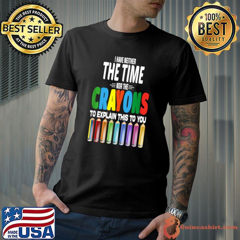 I Don't Have The Time Or The Crayons Colors Sarcastic Quote T-Shirt