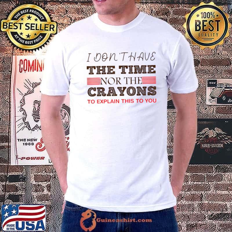 I Don't Have The Time Or The Crayons Sarcasm Quote T-Shirt