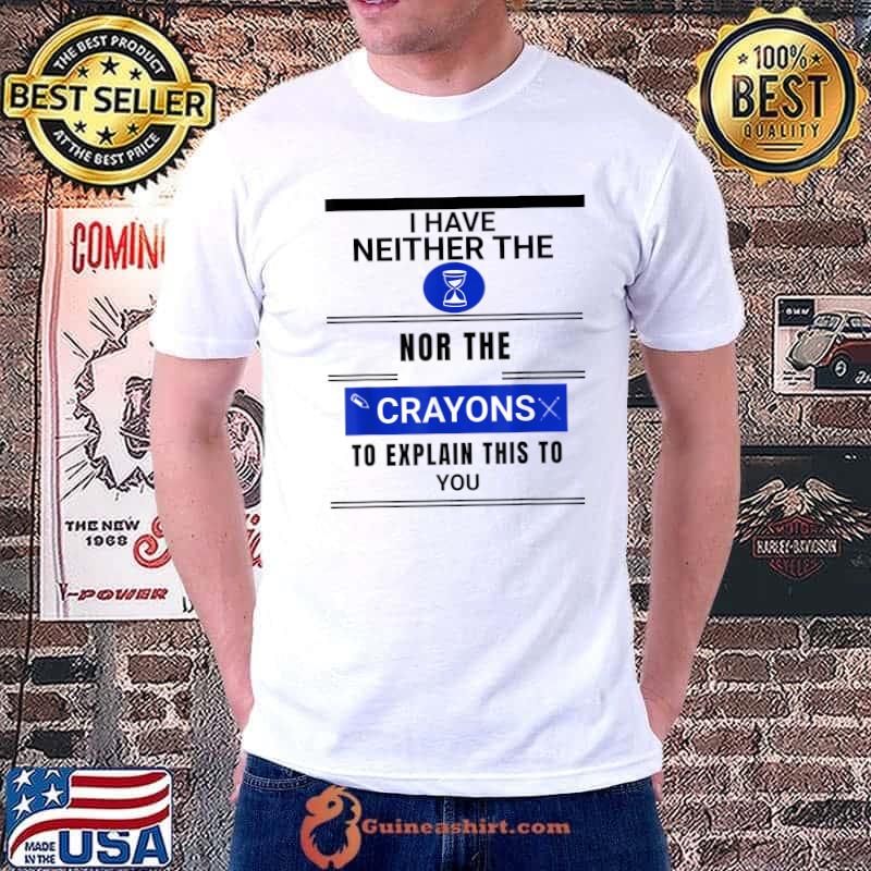 I Have Neither The Time Nor The Crayons Explain This You Quote Blue T-Shirt