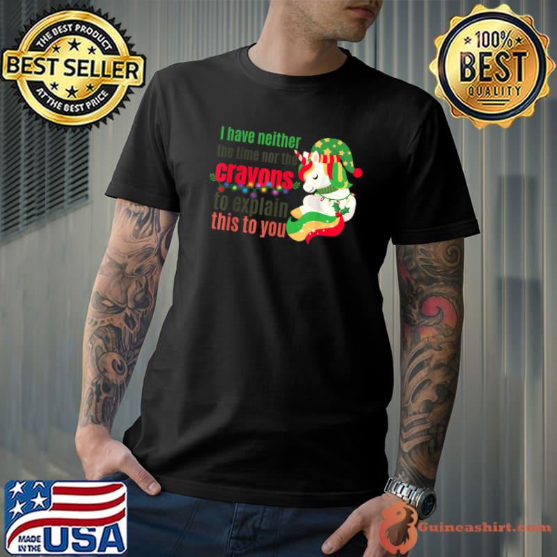 I Have Neither The Time Nor The Crayons To Explain This You Unicorn Christmas T-Shirt