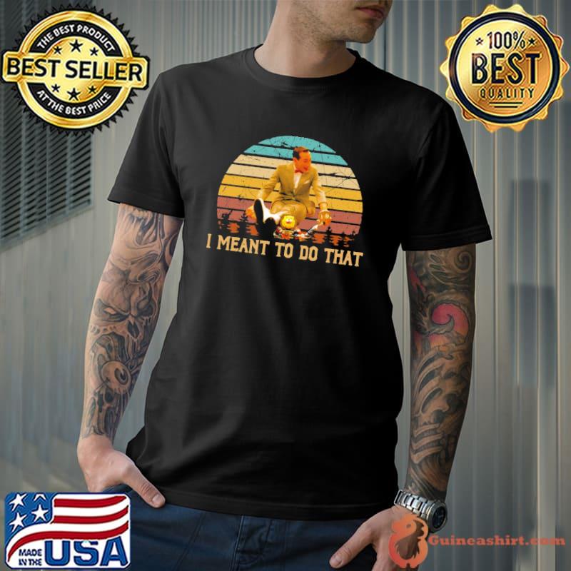 I meant to do that retro pee wee's big adventure films classic shirt